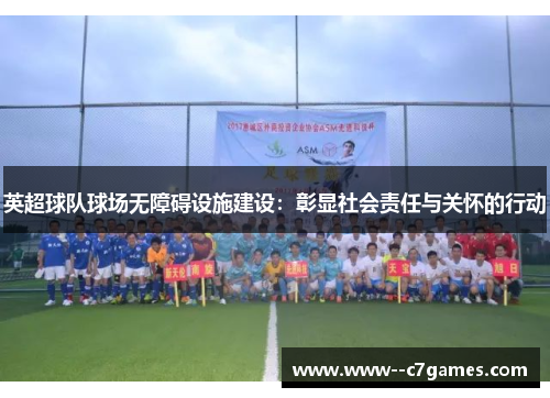 英超球队球场无障碍设施建设：彰显社会责任与关怀的行动