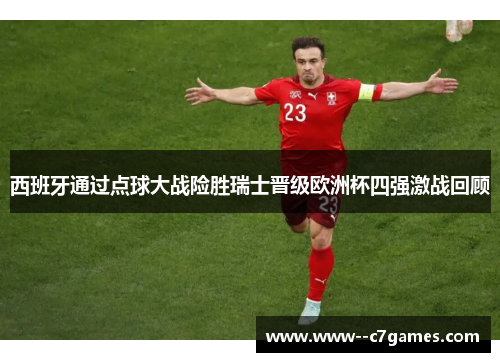 西班牙通过点球大战险胜瑞士晋级欧洲杯四强激战回顾