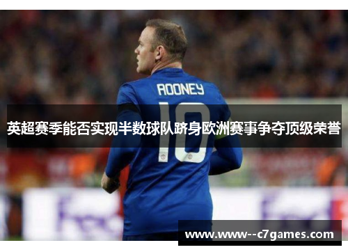 英超赛季能否实现半数球队跻身欧洲赛事争夺顶级荣誉