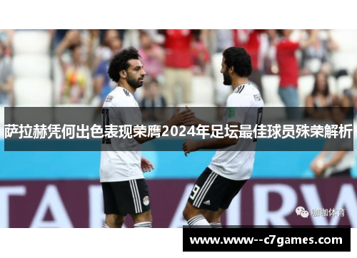 萨拉赫凭何出色表现荣膺2024年足坛最佳球员殊荣解析