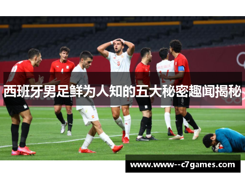 西班牙男足鲜为人知的五大秘密趣闻揭秘