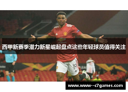 西甲新赛季潜力新星崛起盘点这些年轻球员值得关注