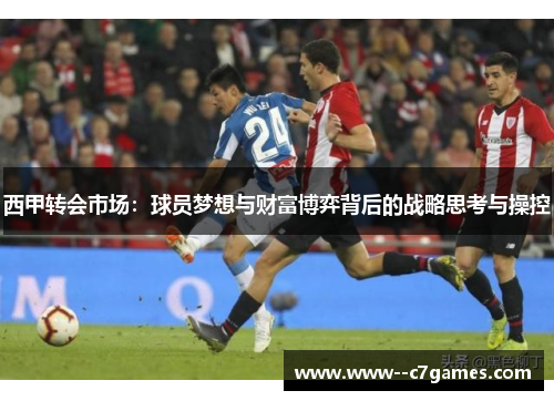 西甲转会市场：球员梦想与财富博弈背后的战略思考与操控