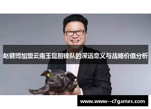 赵健博加盟云南玉昆前锋队的深远意义与战略价值分析