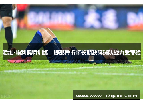 哈维·埃利奥特训练中脚部骨折将长期缺阵球队战力受考验 哈维·埃利奥特训练中脚部骨折将长期缺阵球队战力受考验