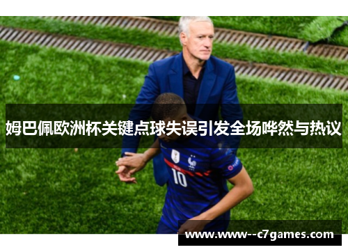 姆巴佩欧洲杯关键点球失误引发全场哗然与热议 姆巴佩欧洲杯关键点球失误引发全场哗然与热议