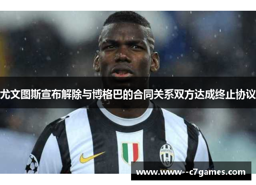尤文图斯宣布解除与博格巴的合同关系双方达成终止协议