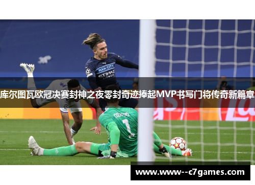 库尔图瓦欧冠决赛封神之夜零封奇迹捧起MVP书写门将传奇新篇章