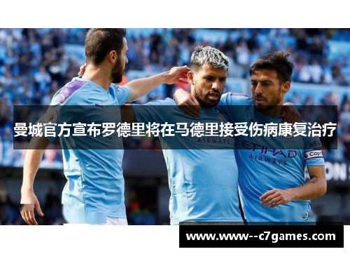 曼城官方宣布罗德里将在马德里接受伤病康复治疗 曼城官方宣布罗德里将在马德里接受伤病康复治疗