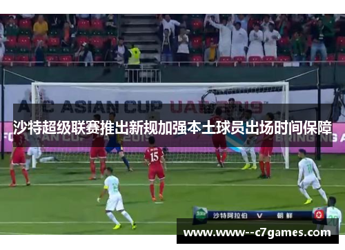 沙特超级联赛推出新规加强本土球员出场时间保障 沙特超级联赛推出新规加强本土球员出场时间保障