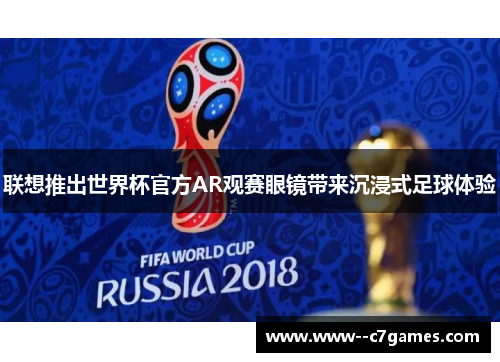 联想推出世界杯官方AR观赛眼镜带来沉浸式足球体验 联想推出世界杯官方AR观赛眼镜带来沉浸式足球体验