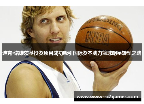 迪克·诺维茨基投资项目成功吸引国际资本助力篮球明星转型之路