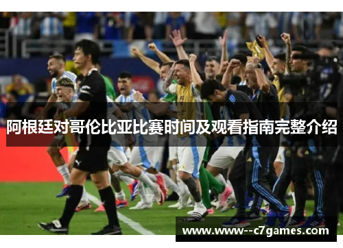 阿根廷对哥伦比亚比赛时间及观看指南完整介绍