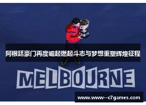 阿根廷豪门再度崛起燃起斗志与梦想重塑辉煌征程