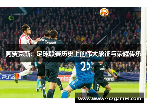 阿贾克斯：足球联赛历史上的伟大象征与荣耀传承