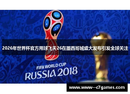 2026年世界杯官方用球飞天26在墨西哥城盛大发布引发全球关注 2026年世界杯官方用球飞天26在墨西哥城盛大发布引发全球关注