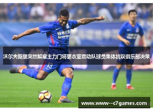 沃尔夫斯堡突然解雇主力门将更衣室震动队球员集体抗议俱乐部决策 沃尔夫斯堡突然解雇主力门将更衣室震动队球员集体抗议俱乐部决策