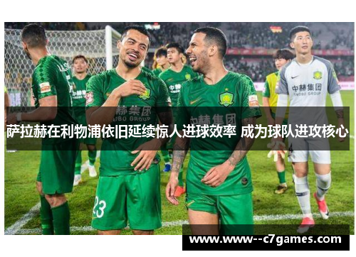 萨拉赫在利物浦依旧延续惊人进球效率 成为球队进攻核心 萨拉赫在利物浦依旧延续惊人进球效率 成为球队进攻核心
