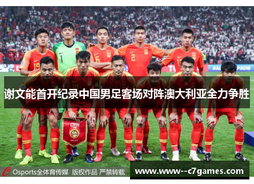 谢文能首开纪录中国男足客场对阵澳大利亚全力争胜 谢文能首开纪录中国男足客场对阵澳大利亚全力争胜