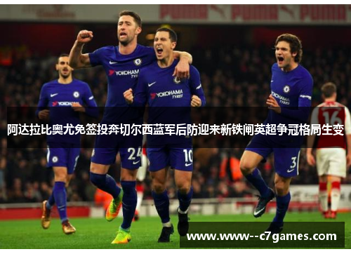 阿达拉比奥尤免签投奔切尔西蓝军后防迎来新铁闸英超争冠格局生变 阿达拉比奥尤免签投奔切尔西蓝军后防迎来新铁闸英超争冠格局生变