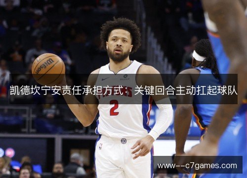 凯德坎宁安责任承担方式:关键回合主动扛起球队 凯德坎宁安责任承担方式:关键回合主动扛起球队