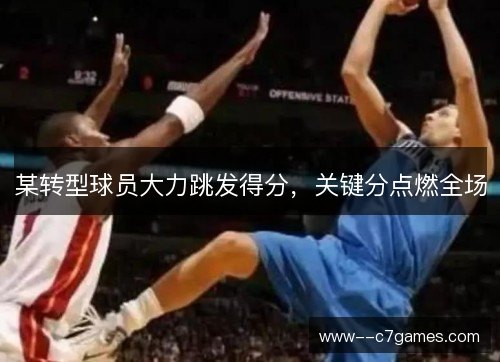 某转型球员大力跳发得分，关键分点燃全场