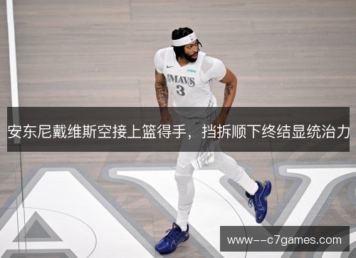 安东尼戴维斯空接上篮得手，挡拆顺下终结显统治力