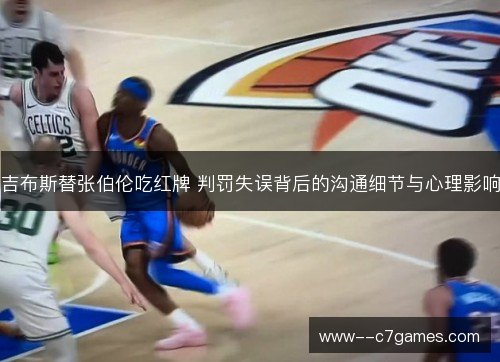 吉布斯替张伯伦吃红牌 判罚失误背后的沟通细节与心理影响